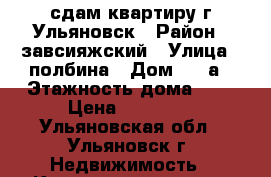 сдам квартиру г.Ульяновск › Район ­ завсияжский › Улица ­ полбина › Дом ­ 44а › Этажность дома ­ 5 › Цена ­ 10 000 - Ульяновская обл., Ульяновск г. Недвижимость » Квартиры аренда   